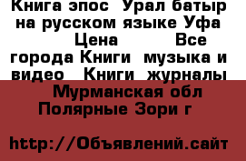 Книга эпос “Урал-батыр“ на русском языке Уфа, 1981 › Цена ­ 500 - Все города Книги, музыка и видео » Книги, журналы   . Мурманская обл.,Полярные Зори г.